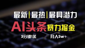 AI头条3天必起号，简单无需经验，3分钟1条，一键多渠道发布，复制粘贴月入3W+-旺仔资源库