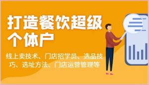 打造餐饮超级个体户：线上卖技术、门店招学员、选品技巧、选址方法、门店运营管理等-旺仔资源库