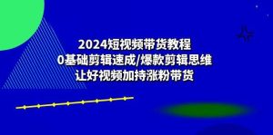 2024短视频带货教程：0基础剪辑速成/爆款剪辑思维/让好视频加持涨粉带货-旺仔资源库