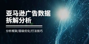 （11004期）亚马逊-广告数据拆解分析，分析框架/层级优化/打法技巧（8节课）-旺仔资源库