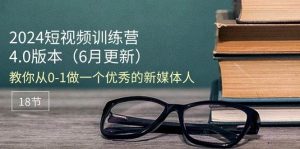 （11006期）2024短视频训练营-6月4.0版本：教你从0-1做一个优秀的新媒体人（18节）-旺仔资源库
