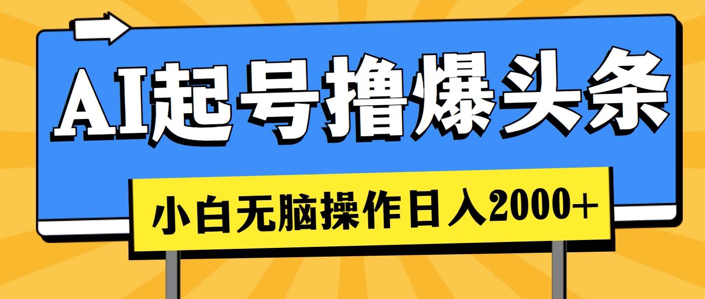 （11008期）AI起号撸爆头条，小白也能操作，日入2000+-旺仔资源库