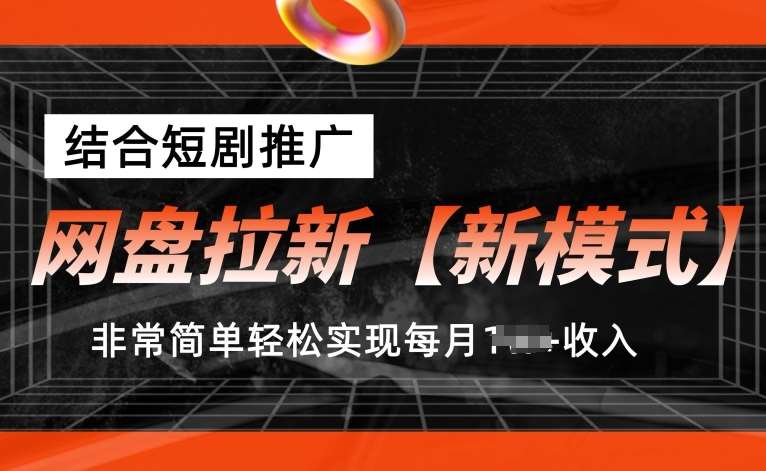 网盘拉新【新模式】，结合短剧推广，听话照做，非常简单轻松实现每月1w+收入【揭秘】-旺仔资源库