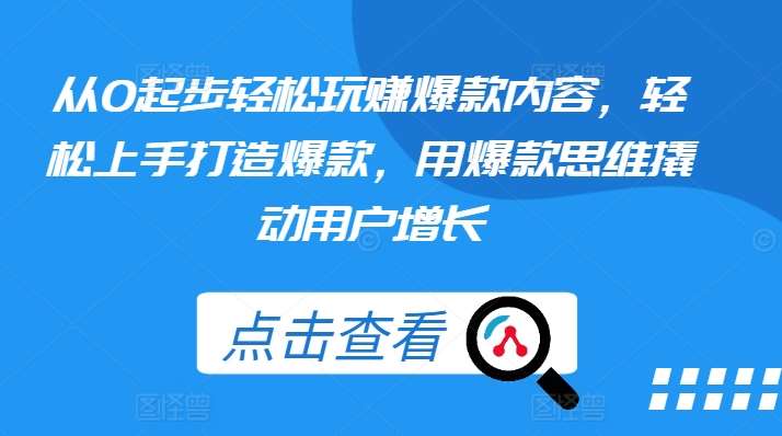 从0起步轻松玩赚爆款内容，轻松上手打造爆款，用爆款思维撬动用户增长-旺仔资源库