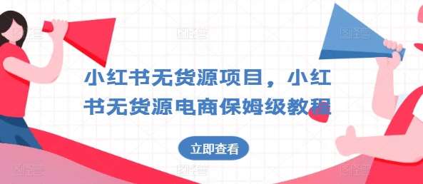 小红书无货源项目，小红书无货源电商保姆级教程【揭秘】-旺仔资源库