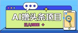 （11015期）AI今日头条，当日建号，次日盈利，适合新手，每日收入超2000元的好项目-旺仔资源库