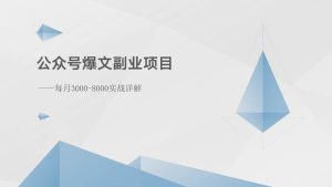 公众号爆文副业项目：每月3000-8000实战详解-旺仔资源库