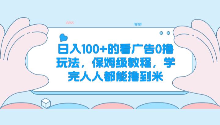 日入100+的看广告0撸玩法，保姆级教程，学完人人都能撸到米-旺仔资源库