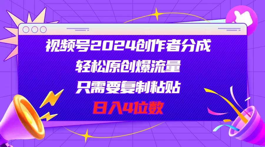 （11018期）视频号2024创作者分成，轻松原创爆流量，只需要复制粘贴，日入4位数-旺仔资源库