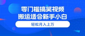 a（11026期）零门槛搞笑视频搬运，轻松月入上万，适合新手小白-旺仔资源库