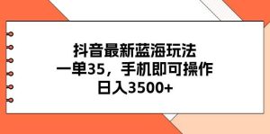 （11025期）抖音最新蓝海玩法，一单35，手机即可操作，日入3500+，不了解一下真是…-旺仔资源库