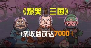 （11029期）爆笑三国，条条爆款，5分钟1条原创视频，一条收益7000＋，一键分发多平…-旺仔资源库