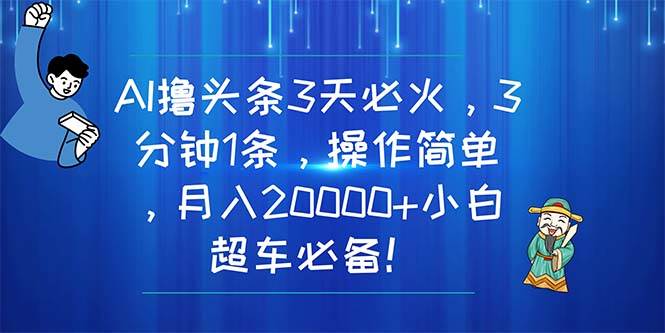 （11033期）AI撸头条3天必火，3分钟1条，操作简单，月入20000+小白超车必备！-旺仔资源库