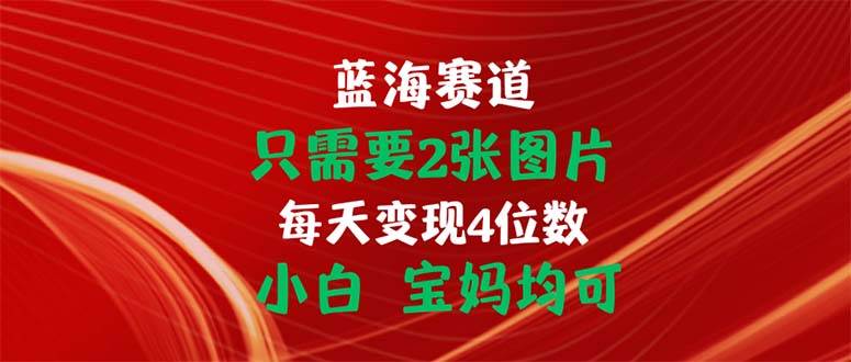 （11047期）只需要2张图片 每天变现4位数 小白 宝妈均可-旺仔资源库