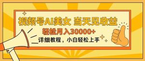 （11052期）视频号AI美女，上手简单，当天见收益，轻松月入30000+-旺仔资源库