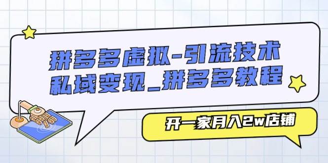 （11054期）拼多多虚拟-引流技术与私域变现_拼多多教程：开一家月入2w店铺-旺仔资源库