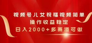 （11060期）视频号儿女祝福视频，简单操作收益稳定，日入2000+，多赛道可做-旺仔资源库