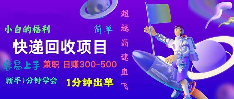 （11059期）快递 回收项目，容易上手，小白一分钟学会，一分钟出单，日赚300~800-旺仔资源库