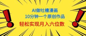 （11065期）用AI做中式吐槽漫画，10分钟一个原创作品，轻松实现月入6位数-旺仔资源库