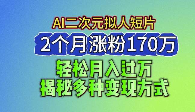 2024最新蓝海AI生成二次元拟人短片，2个月涨粉170万，揭秘多种变现方式【揭秘】-旺仔资源库