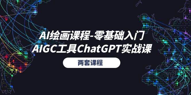 （11070期）AI绘画课程-零基础入门+AIGC工具ChatGPT实战课（两套课程）-旺仔资源库