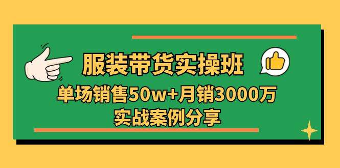 （11071期）服装带货实操培训班：单场销售50w+月销3000万实战案例分享（27节）-旺仔资源库