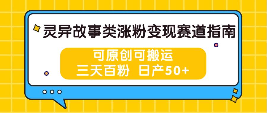 灵异故事类涨粉变现赛道指南，可原创可搬运，三天百粉 日产50+-旺仔资源库