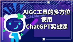 ai掘金系列课程-AIGC工具的多方位使用ChatGPT实战课-旺仔资源库
