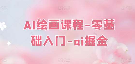 AI绘画课程-零基础入门-ai掘金-旺仔资源库