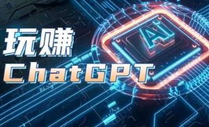 AIGC工具ChatGPT实战课，玩赚ChatGPT，开户登录+知识梳理+应用解析-旺仔资源库