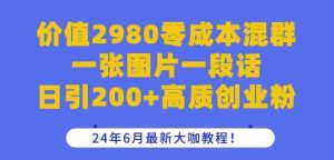 价值2980零成本混群一张图片一段话日引200+高质创业粉，24年6月最新大咖教程【揭秘】-旺仔资源库