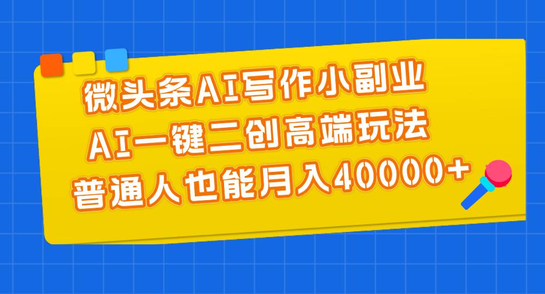 （11076期）微头条AI写作小副业，AI一键二创高端玩法 普通人也能月入40000+-旺仔资源库
