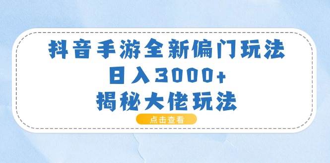 （11075期）抖音手游全新偏门玩法，日入3000+，揭秘大佬玩法-旺仔资源库