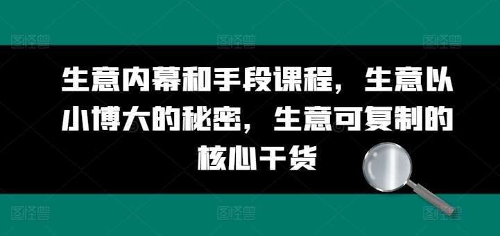 生意内幕和手段课程，生意以小博大的秘密，生意可复制的核心干货-旺仔资源库