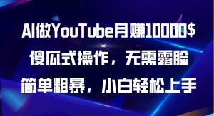 （11095期）AI做YouTube月赚10000$，傻瓜式操作无需露脸，简单粗暴，小白轻松上手-旺仔资源库