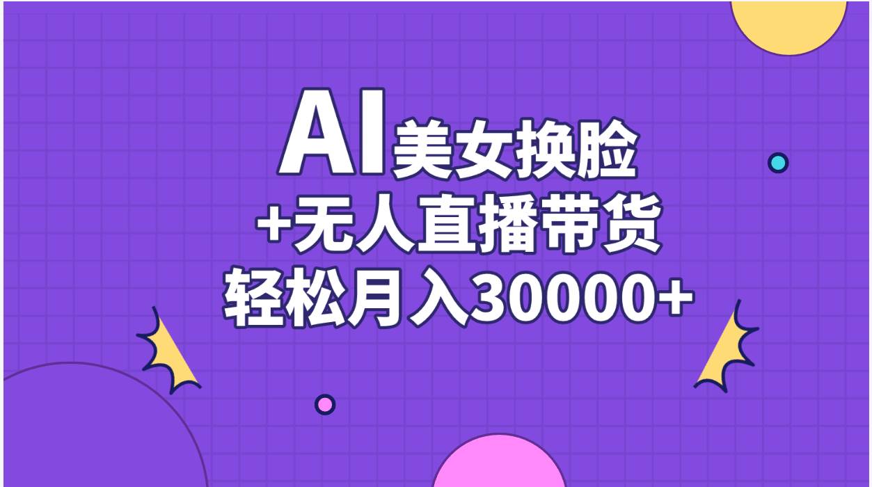 （11098期）AI美女换脸视频结合无人直播带货，随便月入30000+-旺仔资源库