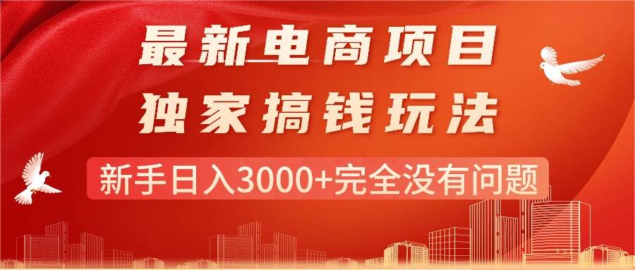 （11101期）最新电商项目-搞钱玩法，新手日入3000+完全没有问题-旺仔资源库