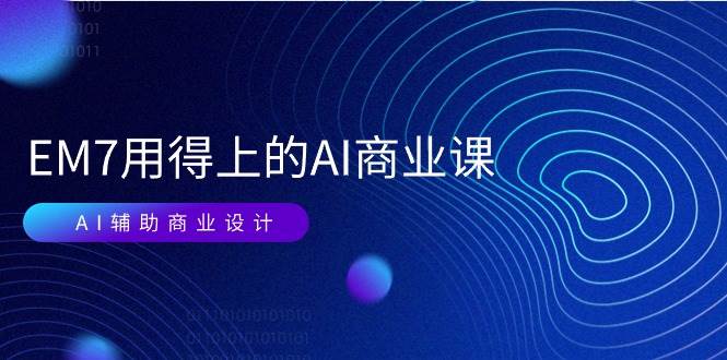 （11103期）EM7 用得上的 AI商业课网络课：AI辅助商业设计/0基础AI视频落地（37节）-旺仔资源库