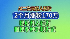 2024最新蓝海AI生成二次元拟人短片，2个月涨粉170万，轻松月入过万，揭秘多种变现方式-旺仔资源库