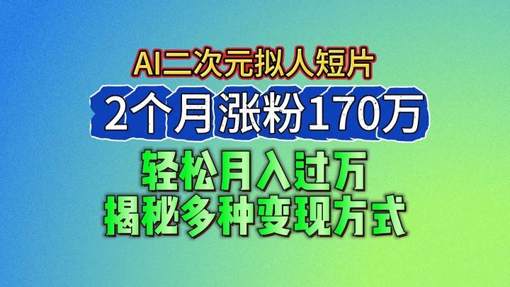 2024最新蓝海AI生成二次元拟人短片，2个月涨粉170万，轻松月入过万，揭秘多种变现方式-旺仔资源库