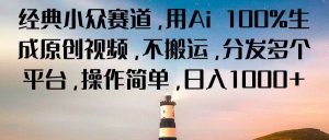 经典小众赛道，用Ai 100%生成原创视频，不搬运，分发多个平台，操作简单，日入1000+-旺仔资源库