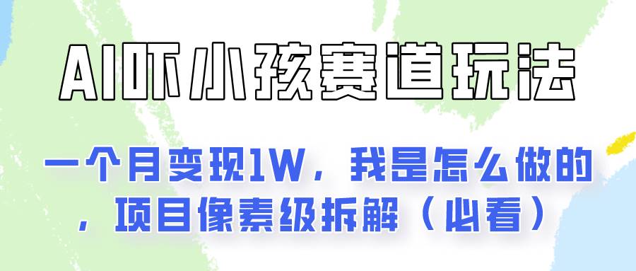 通过AI吓小孩这个赛道玩法月入过万，我是怎么做的？-旺仔资源库