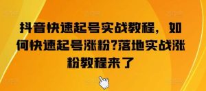 抖音快速起号实战教程，如何快速起号涨粉?落地实战涨粉教程来了-旺仔资源库