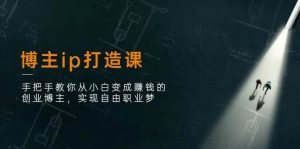 （11109期）博主ip打造课：手把手教你从小白变成赚钱的创业博主，实现自由职业梦-旺仔资源库
