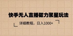 （11116期）快手无人直播磁力聚星玩法，详细教程，日入1000+-旺仔资源库
