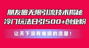 朋友圈无限引流技术，一个冷门玩法日引500+创业粉，让天下没有难搞的流量【揭秘】-旺仔资源库