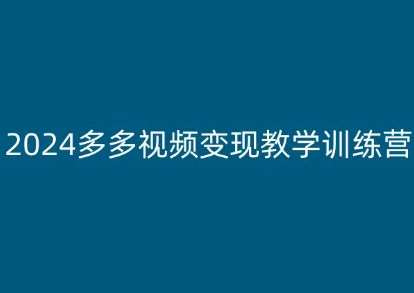 2024多多视频变现教学训练营，新手保姆级教程，适合新手小白-旺仔资源库