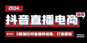 抖音直播电商运营必修课，0基础玩转直播间流量，打造爆款（29节）-旺仔资源库