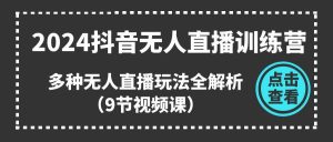 2024抖音无人直播训练营，多种无人直播玩法全解析（9节视频课）-旺仔资源库