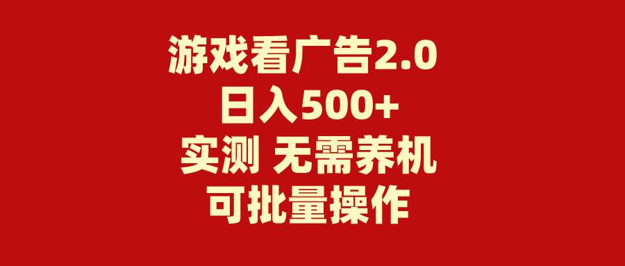 （11148期）游戏看广告2.0  无需养机 操作简单 没有成本 日入500+-旺仔资源库